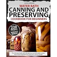 Water Bath Canning and Preserving Cookbook for beginners: The Ultimate Guide with 220 delicious and affordable recipes, easy to find ingredients for long-term pantry storage Water Bath Canning and Preserving Cookbook for beginners: The Ultimate Guide with 220 delicious and affordable recipes, easy to find ingredients for long-term pantry storage Paperback