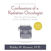 Confessions of a Radiation Oncologist: What you don't know about Cancer and Radiation Therapy. An Illustrated Guide for Patients. Confessions of a Radiation Oncologist: What you don't know about Cancer and Radiation Therapy. An Illustrated Guide for Patients. Kindle Audible Audiobook Paperback