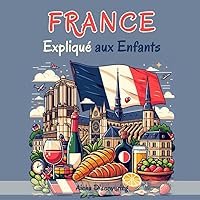 France Expliqué aux Enfants: Un Guide Illustré pour les Jeunes Explorateurs sur l'Histoire, l'Art et la Culture Française (French Edition)