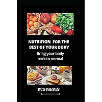 NUTRITION FOR THE BEST OF YOUR BODY: Bring your body back to normal