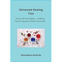 Advanced Healing Teas: The Art of Formulation - Crafting Teas for Specific Health Outcomes