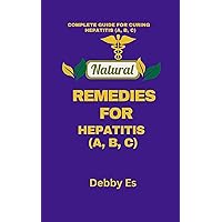 NATURAL REMEDIES FOR HEPATITIS (A, B, C): COMPLETE GUIDE FOR CURING HEPATITIS (A, B, C) NATURAL REMEDIES FOR HEPATITIS (A, B, C): COMPLETE GUIDE FOR CURING HEPATITIS (A, B, C) Kindle
