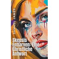 Skepsis Entlarven: Eine Christliche Antwort (German Edition)