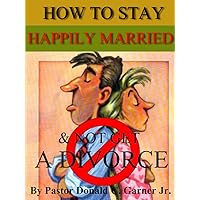 How To Stay Happily Married and Not Get A Divorce How To Stay Happily Married and Not Get A Divorce Kindle