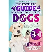 The Complete Guide To Mental Exercises For Dogs [3 in 1]: Happy Minds, Healthy Dogs: Turning Games into Growth, An Innovative Approach to Enriching Your Dog's Life and Boosting Your Bond