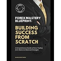 Forex Mastery Blueprint: Building Success from Scratch.: A Comprehensive Guide to Forex Trading from Basics to Advanced Strategies Forex Mastery Blueprint: Building Success from Scratch.: A Comprehensive Guide to Forex Trading from Basics to Advanced Strategies Kindle Paperback