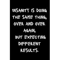 Insanity is doing the same thing, over and over again, but expecting different results.: Funny Blank Lined Notebook,Journal with Funny Sarcastic ... gift,to sketch, new diary,ideas book,notepad