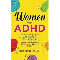 Women with ADHD: The Complete Guide to Stay Organized, Overcome Distractions, and Improve Relationships. Manage Your Emotions, Finances, and Succeed in Life