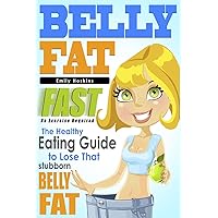 Belly Fat: The Healthy Eating Guide to Lose That Stubborn Belly Fat - No Exercise Required Belly Fat: The Healthy Eating Guide to Lose That Stubborn Belly Fat - No Exercise Required Paperback Kindle