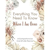 Everything You Need To Know When I Am Gone: A Comprehensive End of Life Planner Everything You Need To Know When I Am Gone: A Comprehensive End of Life Planner Paperback