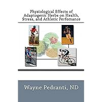 Physiological Effects of Adaptogenic Herbs on Health, Stress, and Athletic Performance Physiological Effects of Adaptogenic Herbs on Health, Stress, and Athletic Performance Kindle Paperback