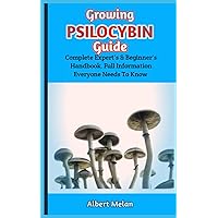 Growing Psilocybin Guide: Everything You Need To Know, A How-To Manual On Planting, Tending, And Harvesting At The Right Time Growing Psilocybin Guide: Everything You Need To Know, A How-To Manual On Planting, Tending, And Harvesting At The Right Time Paperback Kindle