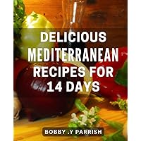 Delicious Mediterranean Recipes for 14 days: Experience the Flavorful Mediterranean-Diet of Delectable Dishes