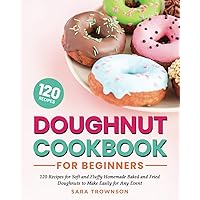 Doughnut Cookbook for Beginners: 120 Recipes for Soft and Fluffy Homemade Baked and Fried Doughnuts to Make Easily for Any Event Doughnut Cookbook for Beginners: 120 Recipes for Soft and Fluffy Homemade Baked and Fried Doughnuts to Make Easily for Any Event Paperback Kindle