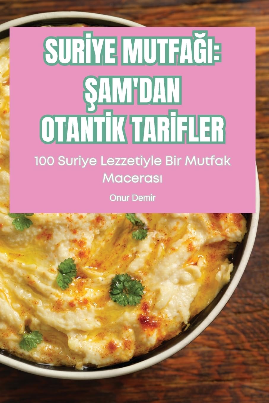 Surİye MutfaĞi: Şam'dan Otantİk Tarİfler: Şam'dan Otantİk Tarİfler (Turkish Edition)