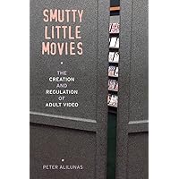 Smutty Little Movies: The Creation and Regulation of Adult Video Smutty Little Movies: The Creation and Regulation of Adult Video Paperback Kindle Hardcover