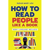 How To Read People Like A Book: The Definitive Manual on Non-Verbal Mastery: Mastering the Art of Influence, Understanding People, Interpreting Body Language, and Deciphering Emotions