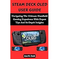STEAM DECK OLED USER GUIDE: Navigating The Ultimate Handheld Gaming Experience With Expert Tips And In-Depth Insights. STEAM DECK OLED USER GUIDE: Navigating The Ultimate Handheld Gaming Experience With Expert Tips And In-Depth Insights. Kindle Paperback