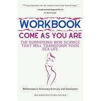 Workbook For Come As You Are: The Surprising New Science That Will Transform Your Sex Life by Emily Nagoski Ph.D.: 90 Exercises to Enhancing Intimacy and Satisfaction Workbook For Come As You Are: The Surprising New Science That Will Transform Your Sex Life by Emily Nagoski Ph.D.: 90 Exercises to Enhancing Intimacy and Satisfaction Paperback