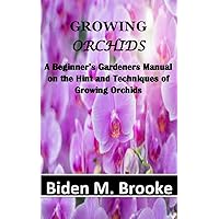 GROWING ORCHIDS: A Beginner’s Gardeners Manual on the Hint and Techniques of Growing Orchids GROWING ORCHIDS: A Beginner’s Gardeners Manual on the Hint and Techniques of Growing Orchids Kindle Paperback