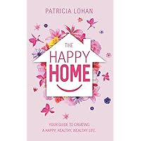 The Happy Home: Your Guide to Creating a Happy, Healthy, Wealthy Life The Happy Home: Your Guide to Creating a Happy, Healthy, Wealthy Life Paperback Kindle