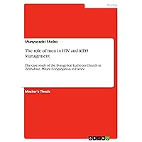 The role of men in HIV and AIDS Management: The case study of the Evangelical Lutheran Church in Zimbabwe, Mbare Congregation in Harare The role of men in HIV and AIDS Management: The case study of the Evangelical Lutheran Church in Zimbabwe, Mbare Congregation in Harare Kindle Paperback