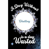 A Day Without Chatting Is A Day Wasted: Funny Chatting Notebook For Men Women Girls and Boys | Chatting Journal Gift For Christmas or Birthday| 6 x 9 inches ,110 lined pages