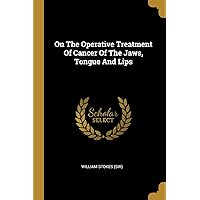 On The Operative Treatment Of Cancer Of The Jaws, Tongue And Lips On The Operative Treatment Of Cancer Of The Jaws, Tongue And Lips Paperback