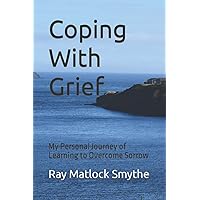 Coping With Grief: My Personal Journey of Learning to Overcome Sorrow Coping With Grief: My Personal Journey of Learning to Overcome Sorrow Paperback