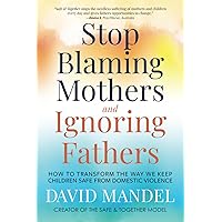 Stop Blaming Mothers and Ignoring Fathers: How to Transform the Way We Keep Children Safe from Domestic Violence Stop Blaming Mothers and Ignoring Fathers: How to Transform the Way We Keep Children Safe from Domestic Violence Paperback Kindle Hardcover
