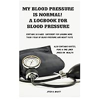 MY BLOOD PRESSURE IS NORMAL!: A LOGBOOK FOR BLOOD PRESSURE (Simplify your life)