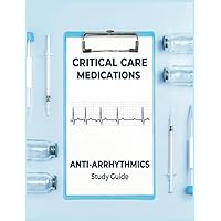 Critical Care Medications: Pharmacology of Common Anti-Arrhythmic Medications Used in Critical Care, A Study Guide and Resource Book for Nurses, Physicians and More Critical Care Medications: Pharmacology of Common Anti-Arrhythmic Medications Used in Critical Care, A Study Guide and Resource Book for Nurses, Physicians and More Paperback