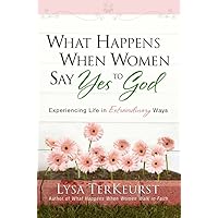 What Happens When Women Say Yes to God: Experiencing Life in Extraordinary Ways What Happens When Women Say Yes to God: Experiencing Life in Extraordinary Ways Paperback