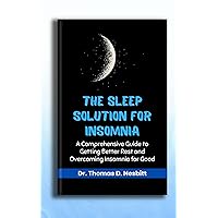 The Sleep Solution for Insomnia: A Comprehensive Guide to Getting Better Rest and Overcoming Insomnia for Good The Sleep Solution for Insomnia: A Comprehensive Guide to Getting Better Rest and Overcoming Insomnia for Good Kindle Paperback