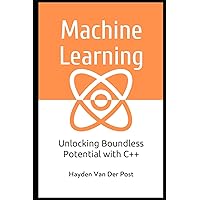 Machine Learning with C++: Unlcoking Boundless Potential with C++ Machine Learning with C++: Unlcoking Boundless Potential with C++ Paperback Kindle
