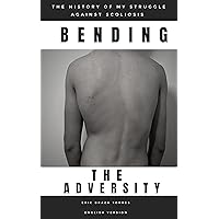 Bending Adversity: The Story of My Struggle Against Scoliosis Bending Adversity: The Story of My Struggle Against Scoliosis Kindle Paperback