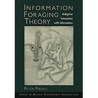 Information Foraging Theory: Adaptive Interaction with Information (Human Technology Interaction Series) Information Foraging Theory: Adaptive Interaction with Information (Human Technology Interaction Series) Kindle Paperback Hardcover