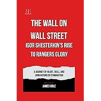 The Wall on Wall Street: Igor Shesterkin's Rise to Rangers Glory: A Journey of Heart, Skill, and Unwavering Determination The Wall on Wall Street: Igor Shesterkin's Rise to Rangers Glory: A Journey of Heart, Skill, and Unwavering Determination Paperback Kindle