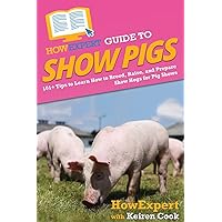 HowExpert Guide to Show Pigs: 101+ Tips to Learn How to Breed, Raise, and Prepare Show Hogs for Pig Shows