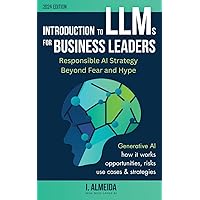 Introduction to LLMs for Business Leaders: Responsible AI Strategy Beyond Fear and Hype (Byte-sized Learning)