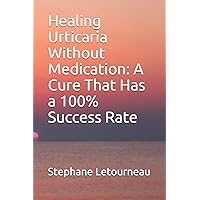 Healing Urticaria Without Medication: A Cure That Has a 100% Success Rate Healing Urticaria Without Medication: A Cure That Has a 100% Success Rate Paperback Kindle