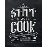 Shit I Can Cook | Recipe Book to Write in Your Own Recipes: Blank Recipe Book, Record Your Favorite Recipes - 120 Pages Shit I Can Cook | Recipe Book to Write in Your Own Recipes: Blank Recipe Book, Record Your Favorite Recipes - 120 Pages Paperback