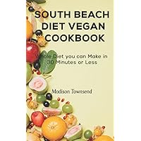 SOUTH BEACH DIET VEGAN COOKBOOK: Whole Diet you can make in 30 Minutes or Less SOUTH BEACH DIET VEGAN COOKBOOK: Whole Diet you can make in 30 Minutes or Less Kindle Paperback