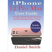 iPhone 12 Pro Max User Guide: The Complete Illustrated, Practical Guide with Tips and Tricks to Maximizing the iPhone 12 Pro Max iPhone 12 Pro Max User Guide: The Complete Illustrated, Practical Guide with Tips and Tricks to Maximizing the iPhone 12 Pro Max Paperback Kindle