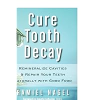 Cure Tooth Decay: Remineralize Cavities and Repair Your Teeth Naturally with Good Food Cure Tooth Decay: Remineralize Cavities and Repair Your Teeth Naturally with Good Food Paperback