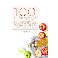 100 Surprising Apple Cider Vinegar Remedies: Cleanse Your Body Today With Apple Cider Vinegar, Detox Your Way To Health And Beauty, Homemade ACV Remedies! Cleanse Yourself Or Clean Your House! 100 Surprising Apple Cider Vinegar Remedies: Cleanse Your Body Today With Apple Cider Vinegar, Detox Your Way To Health And Beauty, Homemade ACV Remedies! Cleanse Yourself Or Clean Your House! Paperback Kindle