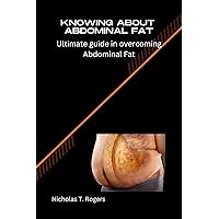 KNOWING ABOUT ABDOMINAL FAT: Ultimate guide in overcoming Abdominal Fat KNOWING ABOUT ABDOMINAL FAT: Ultimate guide in overcoming Abdominal Fat Kindle Paperback