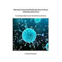 The Most Advanced Guide On How To Cure Influenza (Flu) Virus: Everything You Need To Know About Influenza (Flu) Virus