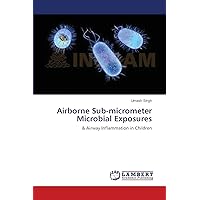 Airborne Sub-micrometer Microbial Exposures: & Airway Inflammation in Children Airborne Sub-micrometer Microbial Exposures: & Airway Inflammation in Children Paperback