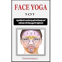 FACE YOGA 101: A guidebook to achieving optimal beauty and wellness with face yoga for beginners FACE YOGA 101: A guidebook to achieving optimal beauty and wellness with face yoga for beginners Kindle Paperback